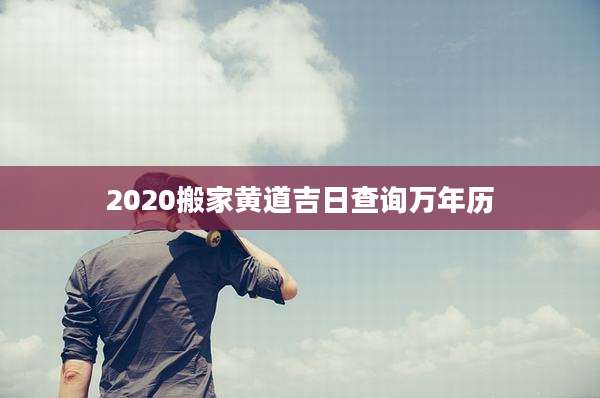 2020搬家黄道吉日查询万年历