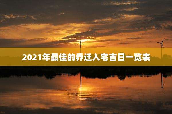 2021年最佳的乔迁入宅吉日一览表