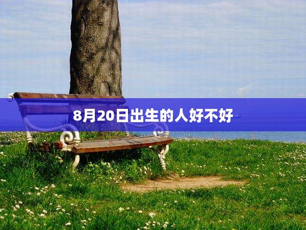 8月20日出生的人好不好
