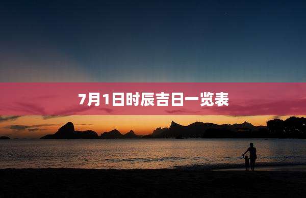 7月1日时辰吉日一览表