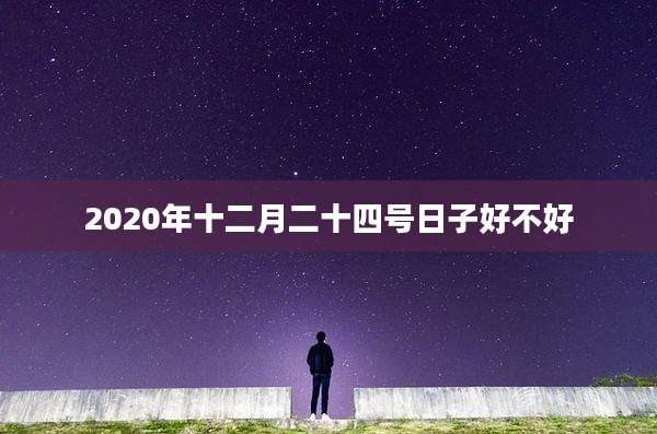 2020年十二月二十四号日子好不好