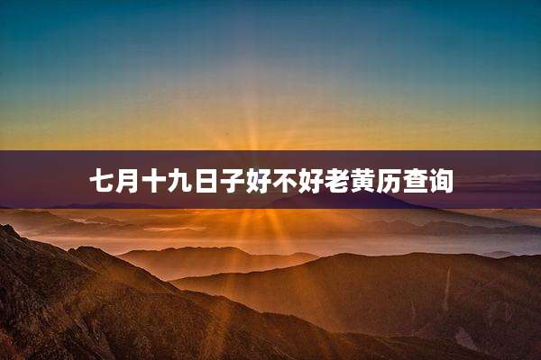 七月十九日子好不好老黄历查询
