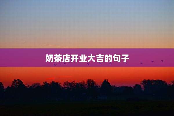 奶茶店开业大吉的句子
