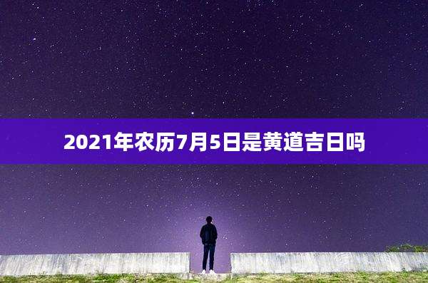 2021年农历7月5日是黄道吉日吗
