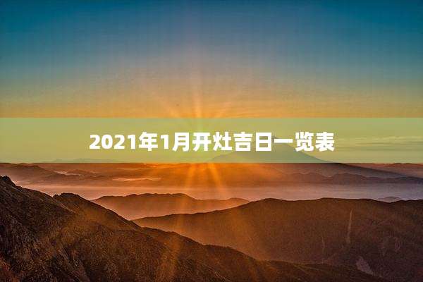 2021年1月开灶吉日一览表