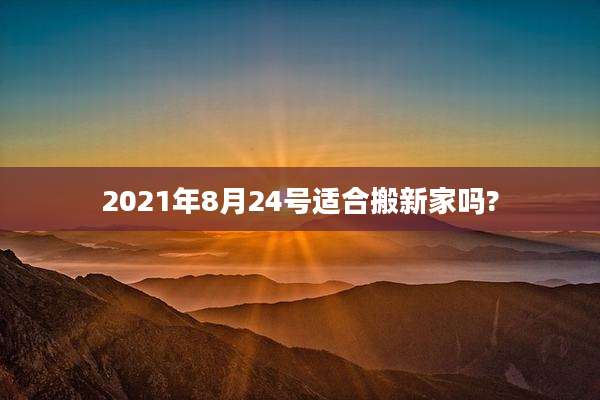 2021年8月24号适合搬新家吗?