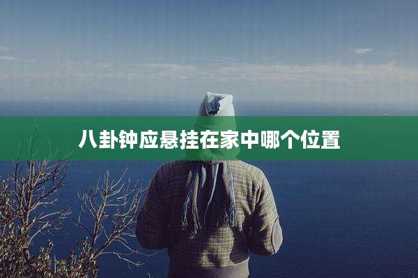 八卦钟应悬挂在家中哪个位置