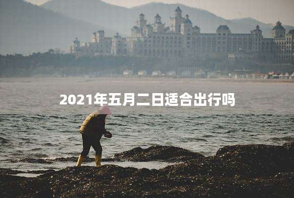 2021年五月二日适合出行吗