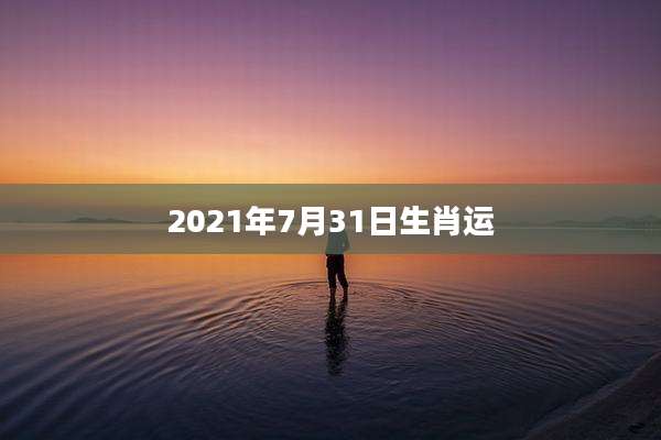 2021年7月31日生肖运