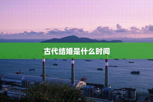 古代结婚是什么时间