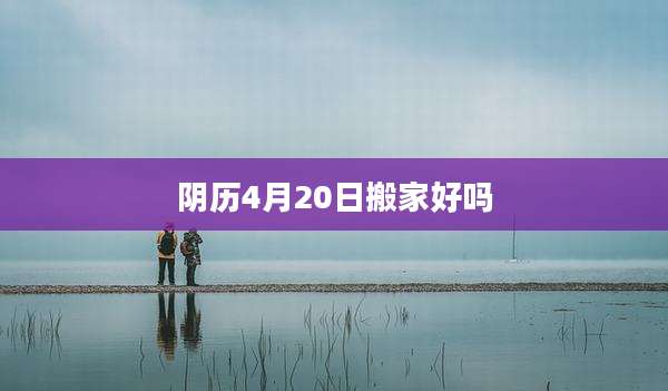 阴历4月20日搬家好吗