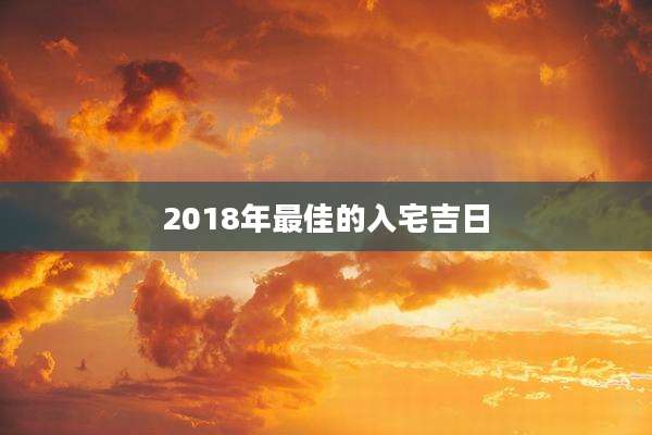 2018年最佳的入宅吉日