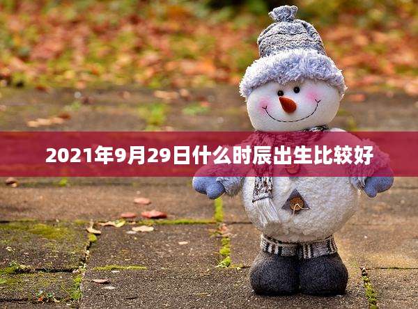 2021年9月29日什么时辰出生比较好
