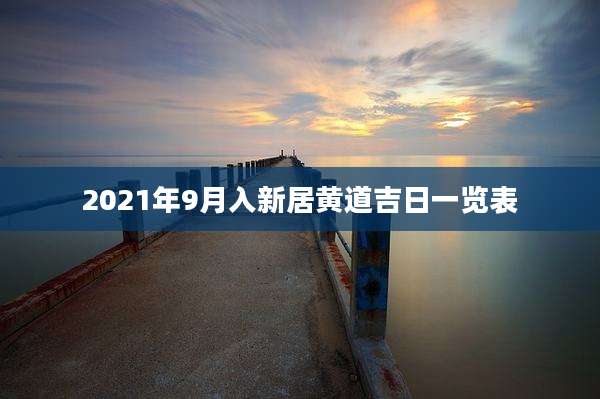 2021年9月入新居黄道吉日一览表