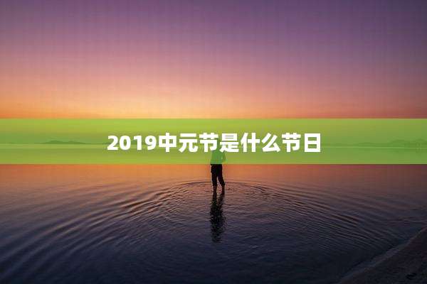 2019中元节是什么节日
