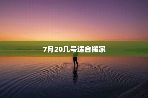 7月20几号适合搬家