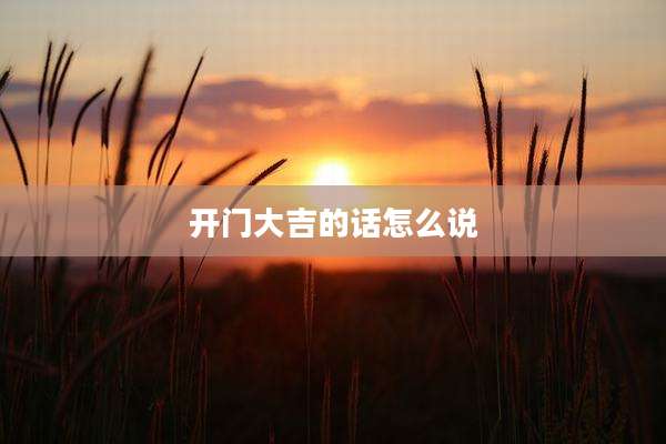 开门大吉的话怎么说