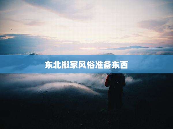 东北搬家风俗准备东西