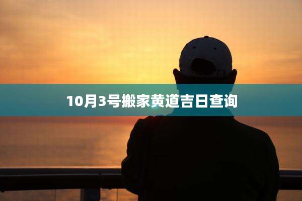 10月3号搬家黄道吉日查询