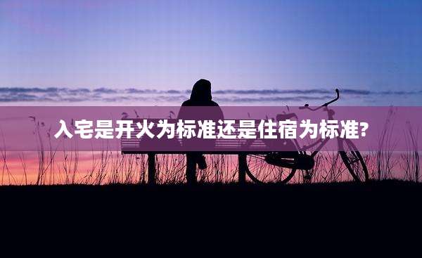 入宅是开火为标准还是住宿为标准?