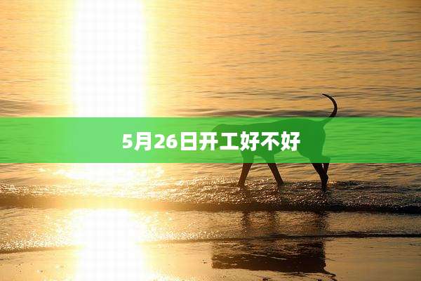 5月26日开工好不好