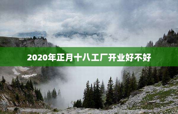 2020年正月十八工厂开业好不好