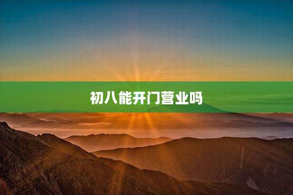 初八能开门营业吗