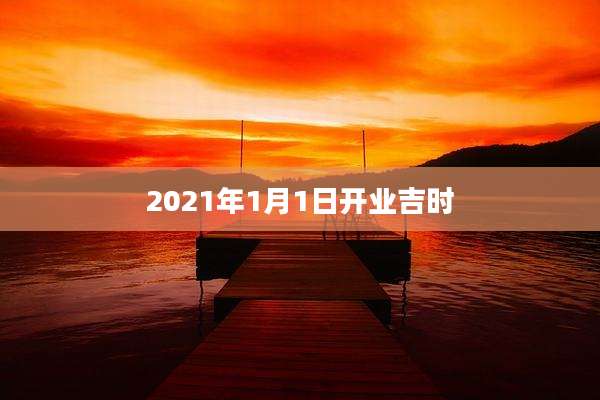 2021年1月1日开业吉时