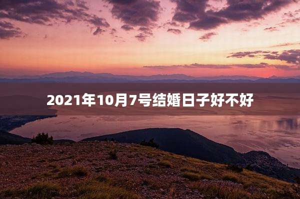 2021年10月7号结婚日子好不好