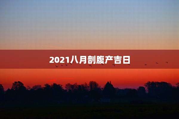 2021八月剖腹产吉日