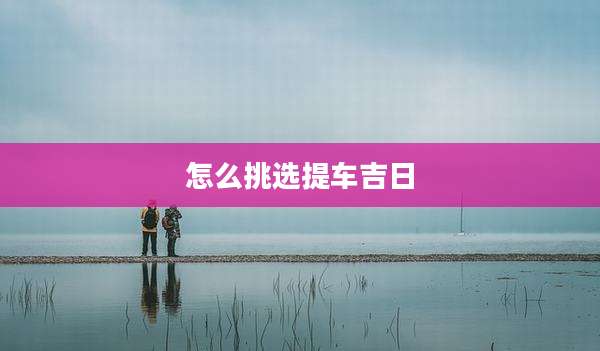 怎么挑选提车吉日