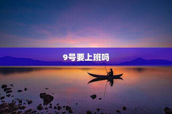 9号要上班吗