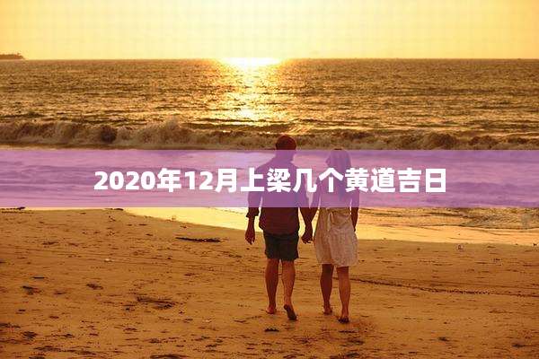 2020年12月上梁几个黄道吉日