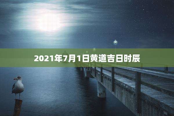 2021年7月1日黄道吉日时辰