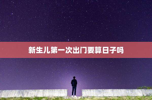 新生儿第一次出门要算日子吗