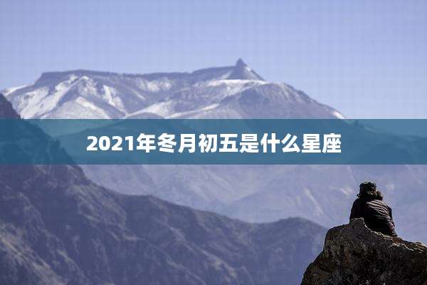 2021年冬月初五是什么星座