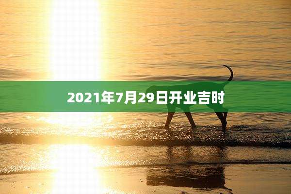 2021年7月29日开业吉时