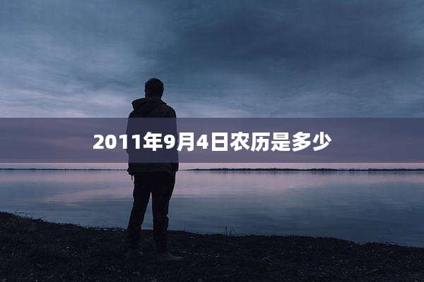 2011年9月4日农历是多少
