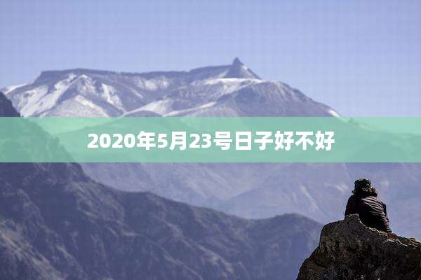 2020年5月23号日子好不好