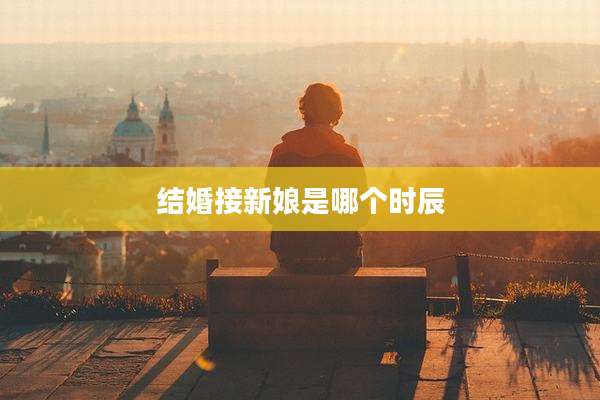 结婚接新娘是哪个时辰