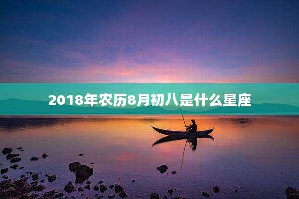 2018年农历8月初八是什么星座