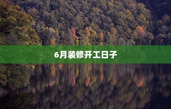 6月装修开工日子
