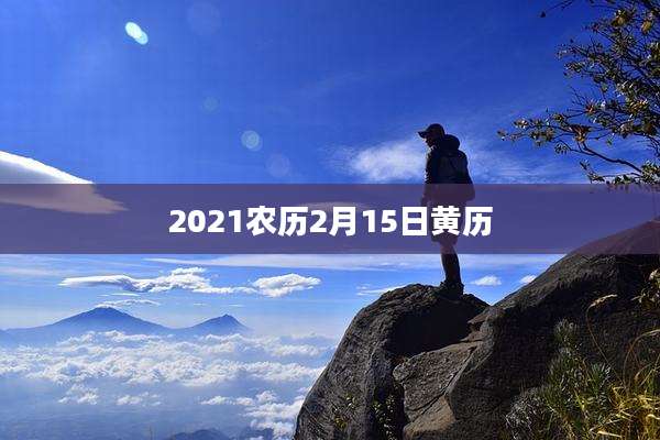2021农历2月15日黄历