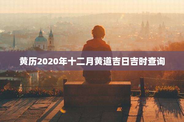 黄历2020年十二月黄道吉日吉时查询