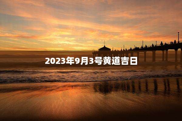 2023年9月3号黄道吉日