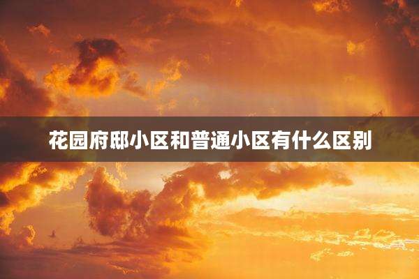 花园府邸小区和普通小区有什么区别