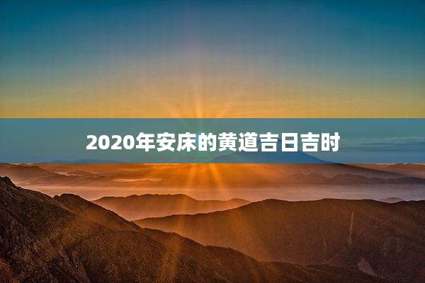 2020年安床的黄道吉日吉时