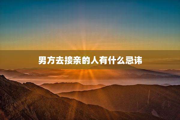 男方去接亲的人有什么忌讳