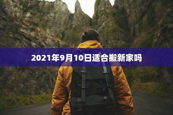 2021年9月10日适合搬新家吗