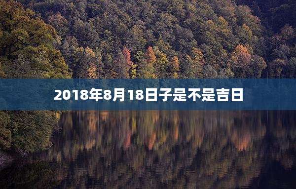 2018年8月18日子是不是吉日